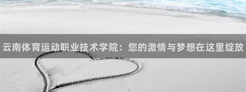 德国MK体育官方正版app集团：云南体育运动职业技术学院：您
