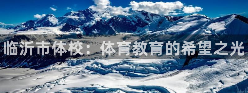 MK体育官方正版app娱乐网站：临沂市体校：体育教育的希望之