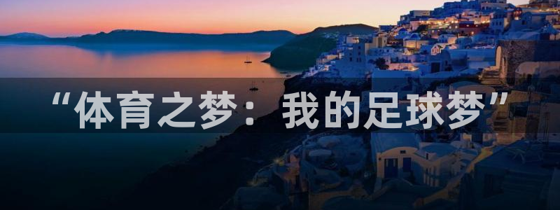 MK体育官网下载娱乐：“体育之梦：我的足球梦”