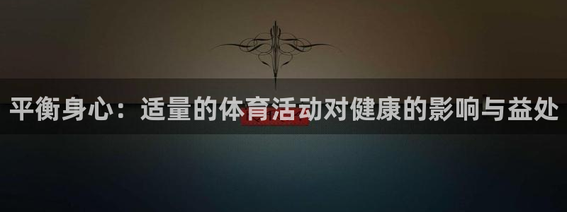 MK体育官网下载招商电话地址：平衡身心：适量的体育活