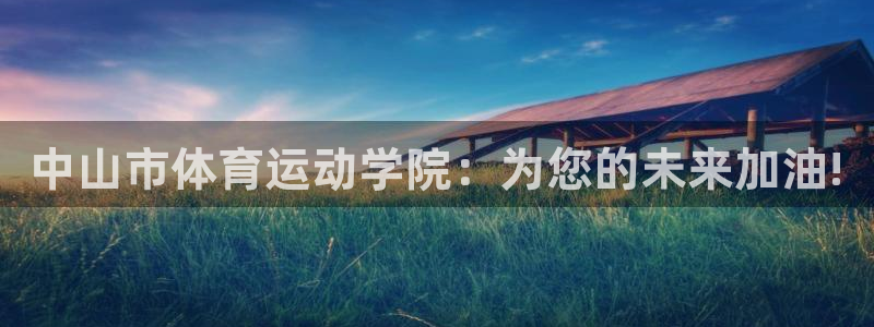 MK体育官网下载平台APP：中山市体育运动学院：为您