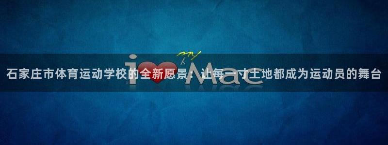 MK体育官方正版app集团：石家庄市体育运动学校的全