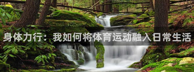 MK体育官网下载平台注册流程视频：身体力行：我如何将