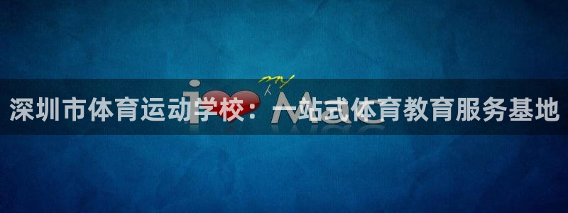 注册MK体育官方正版app：深圳市体育运动学校：一站