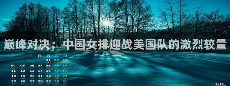 MK体育官网下载开户：巅峰对决：中国女排迎战美国队的激烈较量